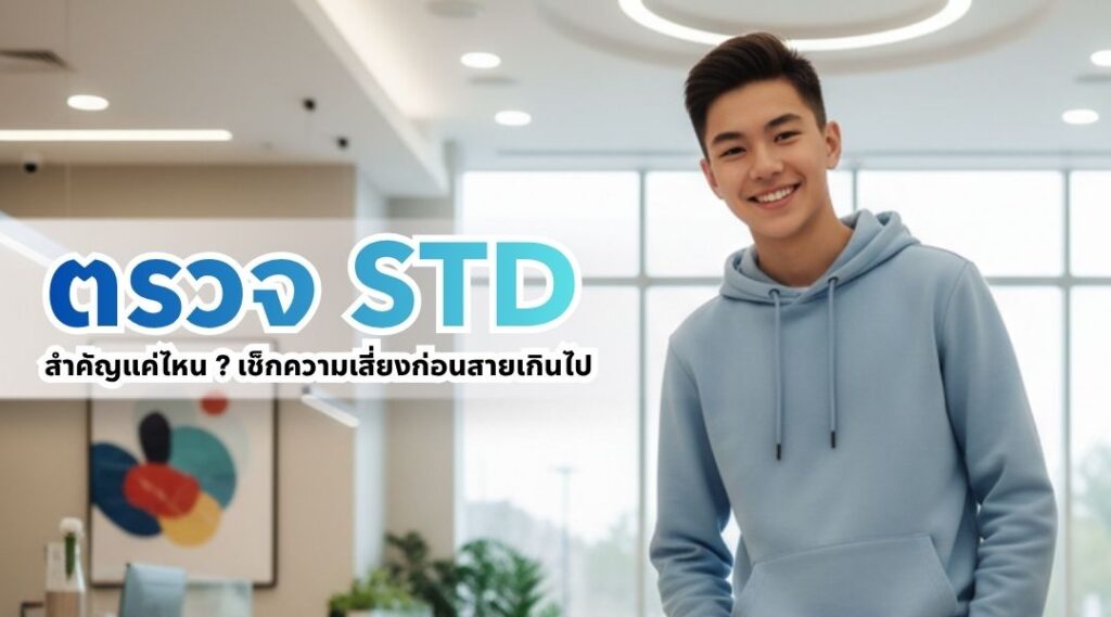 ตรวจ STD สำคัญแค่ไหน เช็กความเสี่ยงก่อนสายเกินไป